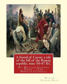 Paperback A friend of Caesar, a tale of the fall of the Roman republic, time 50-47 B.C: By: William Stearns Davis (The World's Classics) Book