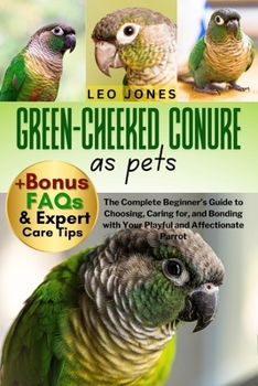 Paperback Green-Cheeked Conure as Pets: The Complete Beginner's Guide to Choosing, Caring for, and Bonding with Your Playful and Affectionate Parrot Book