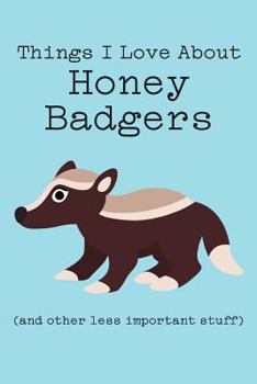 Paperback Things I Love about Honey Badgers (and Other Less Important Stuff): Blank Lined Journal Book