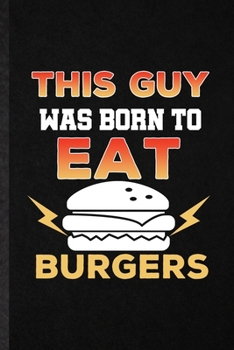 This Guy Was Born to Eat Burgers: Funny Cooking Bakery Lined Notebook/ Blank Journal For Burger Lover Cook Chef, Inspirational Saying Unique Special Birthday Gift Idea Classic 6x9 110 Pages
