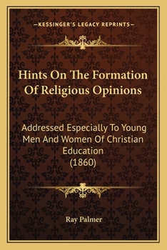 Paperback Hints On The Formation Of Religious Opinions: Addressed Especially To Young Men And Women Of Christian Education (1860) Book