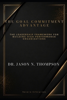 The Goal Commitment Advantage: The Leadership Framework For Building High Performance Organizations