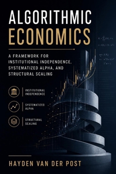 Algorithmic Economics: A Framework for Institutional Independence, Systematized Alpha, and Structural Scaling