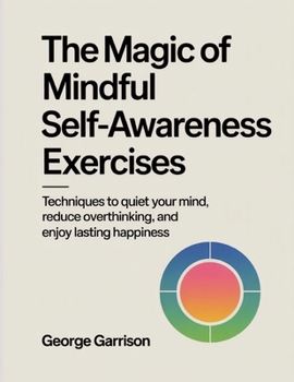 Paperback The Magic of mindful Self-Awareness Exercises: Techniques to quiet your mind, reduce overthinking, and enjoy lasting happiness Book