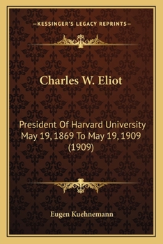 Charles W. Eliot: President of Harvard University May 19, 1869 - May 19, 1909