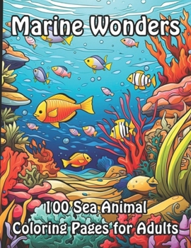 Marine Wonders: 100 Sea Animal Coloring Pages for Adults (Marine Magic: A Collection of Adult Sea Coloring Books)