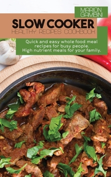 Slow Cooker Healthy Recipes Cookbook: Quick and easy whole food meal recipes for busy people. High nutrient meals for your family.