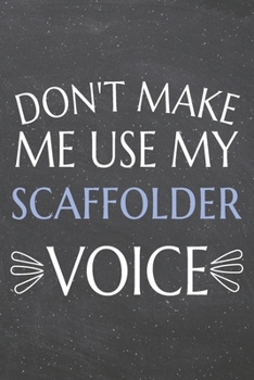 Don't Make Me Use My Scaffolder Voice: Scaffolder Dot Grid Notebook, Planner or Journal | 110 Dotted Pages | Office Equipment, Supplies | Funny Scaffolder Gift Idea for Christmas or Birthday