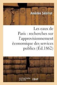 Paperback Les Eaux de Paris: Recherches Sur l'Approvisionnement Économique Des Services Publics [French] Book