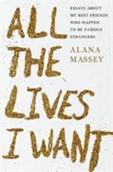 Hardcover All the Lives I Want: Essays about My Best Friends Who Happen to Be Famous Strangers Book