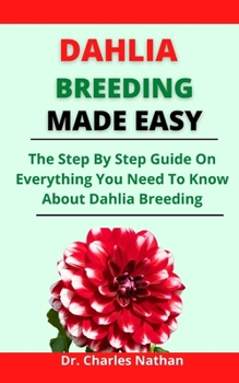 Paperback Dahlia Breeding Made Easy: The Step By Step Guide On Everything You Need To Know About Dahlia Breeding Book