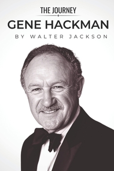 Paperback Gene Hackman: The Believability of an American Everyman: The Gene Hackman Biography from THE JOURNEY Series Book