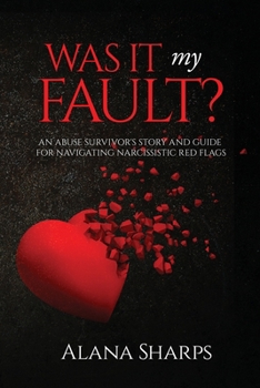 Was it My Fault?: An Abuse Survivor's Story and Guide for Navigating Narcissistic Red Flags