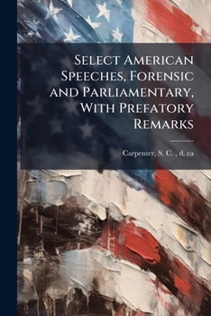 Paperback Select American Speeches, Forensic and Parliamentary, With Prefatory Remarks: Being a Sequel to Dr. Chapman's Select Speeches Book