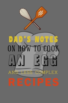 Paperback kitchen Notebook "DAD'S NOTES ON HOW TO COOK AN EGG AND LESS COMPLEX RECIPES": Recipes Notebook/Journal Gift 120 page, Lined, 6x9 (15.2 x 22.9 cm) Book