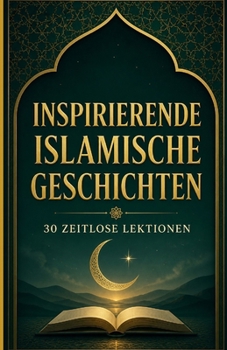 Inspirierende islamische Geschichten: 30 zeitlose Lektionen (German Edition)