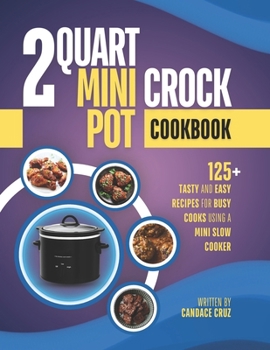 Paperback 2 Quart Mini Crock Pot Cookbook: 125+ Tasty and Easy Recipes for Busy Cooks Using a Mini Slow Cooker Book