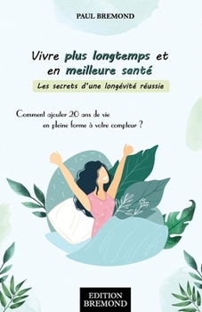 Vivre plus longtemps et en meilleure santé: Comment ajouter 20 ans de vie en pleine forme à votre compteur ?