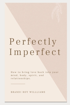 Perfectly Imperfect: How to bring love back into your mind, body, spirit, and relationships.