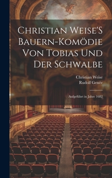 Hardcover Christian Weise'S Bauern-Komödie Von Tobias Und Der Schwalbe: Aufgeführt in Jahre 1682 [German] Book