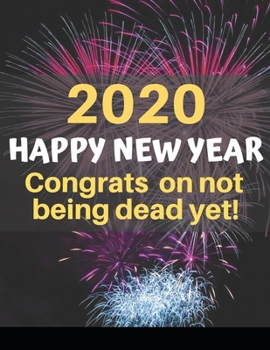 Paperback 2020 Happy New Year Congrats On Not Being Dead Yet!: A funny, humorous, resolutions, personal wishes, dreams and planner journal for yourself or as a Book