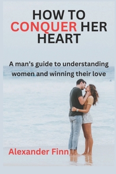 Paperback How to Conquer Her Heart: A Man's Guide to Understanding Women and Winning Their Love Book