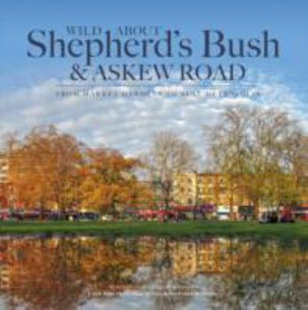 Hardcover Wild About Shepherd's Bush & Askew Road: From Market Gardens to Busy Metropolis Book