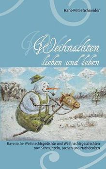 Paperback Weihnachten lieben und leben: Bayerische Weihnachtsgedichte und Weihnachtsgeschichten zum Schmunzeln, Lachen und Nachdenken [German] Book