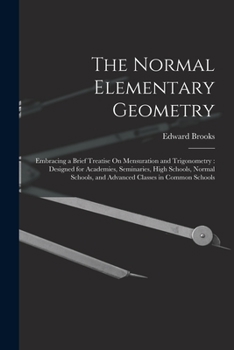 Paperback The Normal Elementary Geometry: Embracing a Brief Treatise On Mensuration and Trigonometry: Designed for Academies, Seminaries, High Schools, Normal S Book