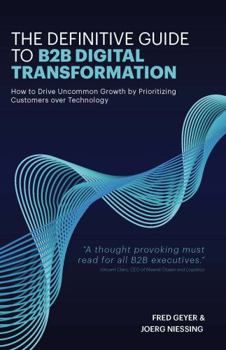 Paperback The Definitive Guide to B2B Digital Transformation: How to Drive Uncommon Growth by Prioritizing Customers over Technology Book