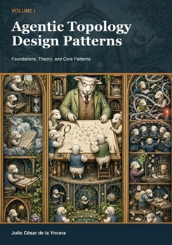 Paperback Agentic Topology Design Patterns - Volume I: Foundations, Theory, and Core Patterns Book