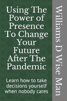 Paperback Using The Power of Presence To Change Your Future After The Pandemic: Learn how to take decisions yourself when nobody cares Book
