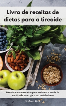 Livro de receitas de dietas para a tireoide: Descubra novas receitas para melhorar a saúde da sua tiroide e corrigir o seu metabolismo. Thyroid Diet Cookbook