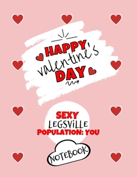 Paperback Happy Valentine's Day- Sexy Legsville Population: You - Notebook - Cute Gift Ideas For Him or Her: Funny Gift For Boyfriend or Husband - Girlfriend or Book