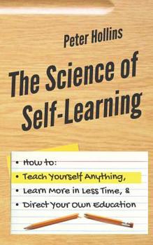 Paperback The Science of Self-Learning: How to Teach Yourself Anything, Learn More in Less Time, and Direct Your Own Education Book