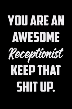You Are An Awesome Receptionist Keep That Shit Up: Funny Gratitude Journal 100 Pages Handy 6"x9" Hilarious Quotes Covers Undated Notebook