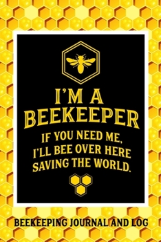 Paperback I'm a Beekeeper If You Need Me I'll Bee Over Here Saving the World Beekeeping Journal and Log: Beekeeping Log Book, Bee Journal Notebook, Beekeepers J Book