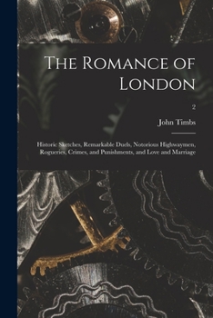 Paperback The Romance of London: Historic Sketches, Remarkable Duels, Notorious Highwaymen, Rogueries, Crimes, and Punishments, and Love and Marriage; Book