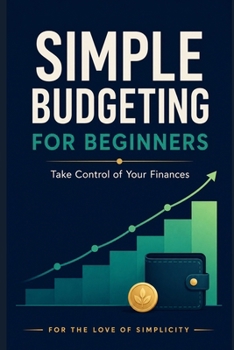 Simple Budgeting for Beginners: Take Control of Your Finances (For the Love of Simplicity)