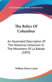 Hardcover The Relics Of Columbus: An Illustrated Description Of The Historical Collection In The Monastery Of La Rabida (1893) Book