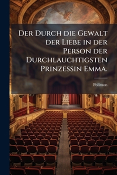 Der Durch Die Gewalt Der Liebe In Der Person Der Durchlauchtigsten Prinzessin Emma Höchst Beglückseeligte Secretarius Eginhard: Der Galanten Welt Zu ... Vorgestellet Von Polimon...