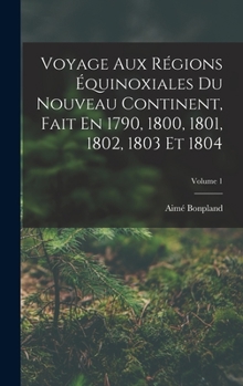 Hardcover Voyage Aux Régions Équinoxiales Du Nouveau Continent, Fait En 1790, 1800, 1801, 1802, 1803 Et 1804; Volume 1 [French] Book