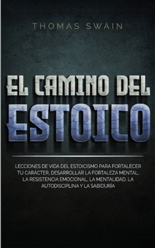 Paperback El Camino Del Estoico: Lecciones de vida del estoicismo para fortalecer tu carácter, desarrollar la fortaleza mental, la resistencia emociona [Spanish] Book