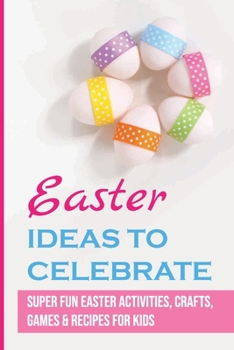 Paperback Easter Ideas To Celebrate: Super Fun Easter Activities, Crafts, Games & Recipes For Kids Book