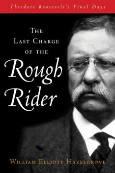 Hardcover The Last Charge of the Rough Rider: Theodore Roosevelt's Final Days Book