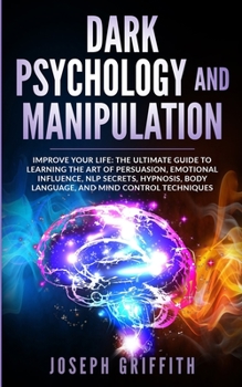 Paperback Dark Psychology and Manipulation: Improve your Life: The Ultimate Guide to Learning the Art of Persuasion, Emotional Influence, NLP Secrets, Hypnosis, Book
