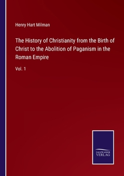 Paperback The History of Christianity from the Birth of Christ to the Abolition of Paganism in the Roman Empire: Vol. 1 Book