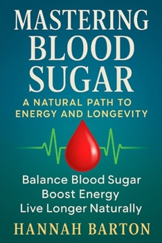 Paperback Mastering Blood Sugar: A NATURAL PATH TO ENERGY AND LONGEVITY: Balance Blood Sugar, Boost Energy, Live Longer Naturally Book