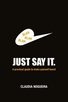 Paperback Just Say It: A practical guide to help you to be heard. Book