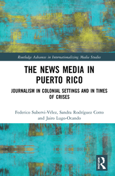 Hardcover The News Media in Puerto Rico: Journalism in Colonial Settings and in Times of Crises Book